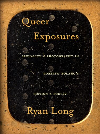 Queer Exposures, Sexuality and Photography in Roberto Bolaño’s Fiction and Poetry